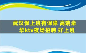 武汉保上班有保障 高端豪华ktv夜场招聘 好上班